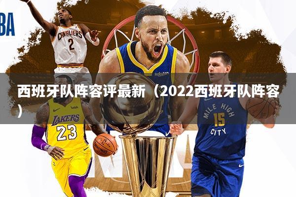 西班牙队阵容评最新（2022西班牙队阵容）
