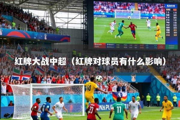 红牌大战中超（红牌对球员有什么影响）