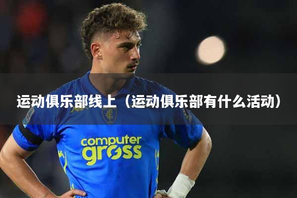 运动俱乐部线上（运动俱乐部有什么活动）