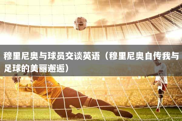 穆里尼奥与球员交谈英语（穆里尼奥自传我与足球的美丽邂逅）