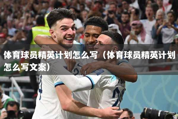 体育球员精英计划怎么写（体育球员精英计划怎么写文案）