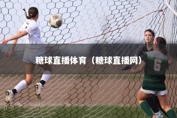 糖球直播体育（糖球直播网）