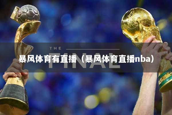 暴风体育有直播（暴风体育直播nba）