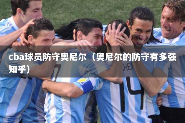 cba球员防守奥尼尔（奥尼尔的防守有多强知乎）