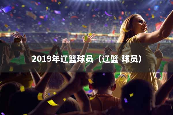 2019年辽篮球员（辽篮 球员）
