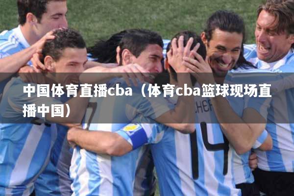 中国体育直播cba（体育cba篮球现场直播中国）