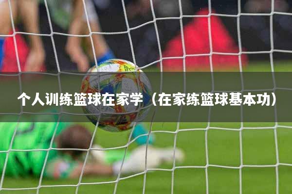 个人训练篮球在家学（在家练篮球基本功）