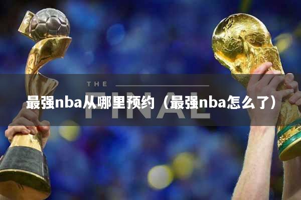 最强nba从哪里预约（最强nba怎么了）