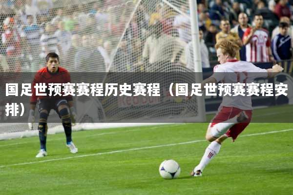 国足世预赛赛程历史赛程（国足世预赛赛程安排）