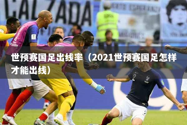 世预赛国足出线率（2021世预赛国足怎样才能出线）